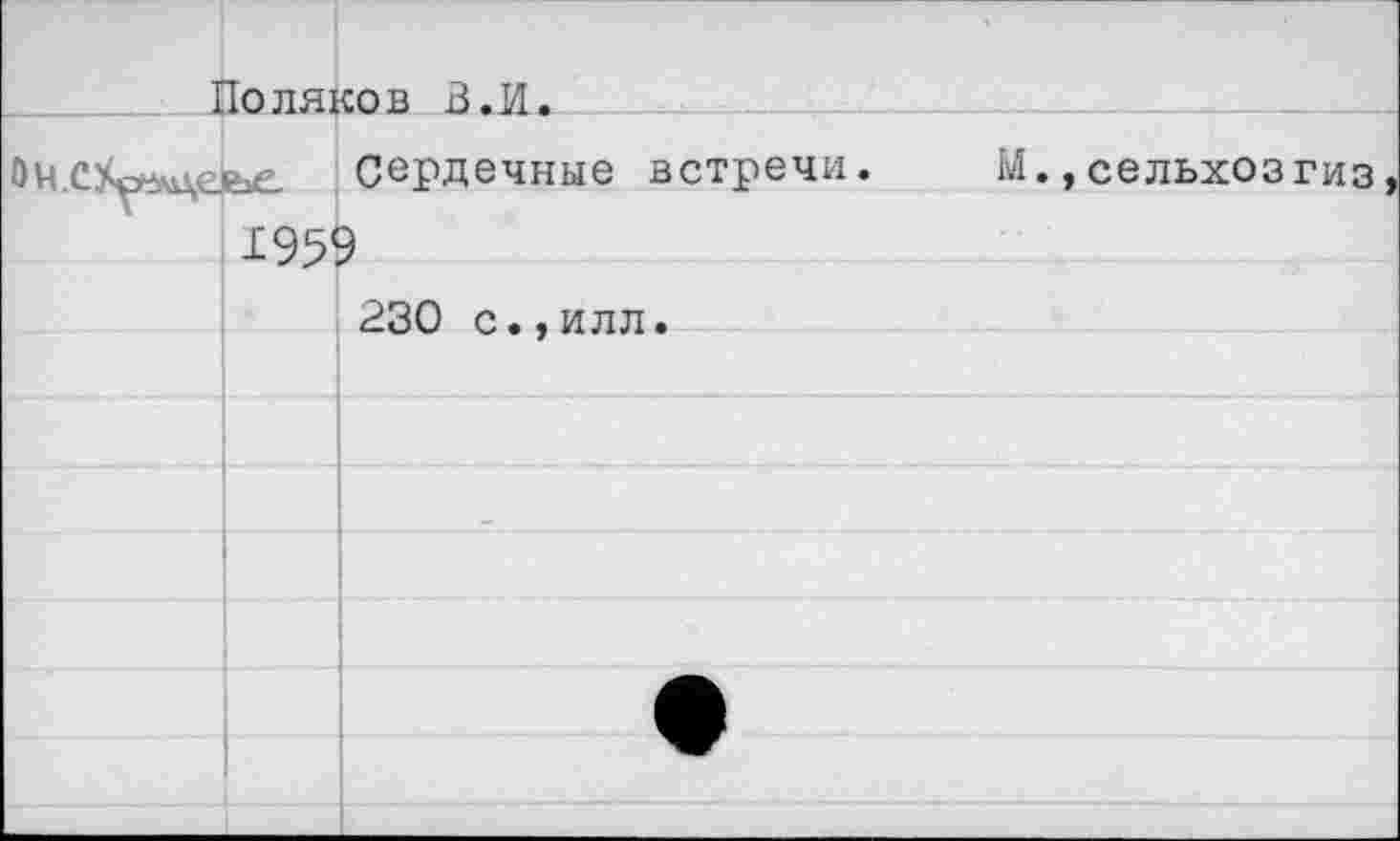 ﻿Поляков В.И.
Сердечные встречи. М.,сельхозгиз 1959
230 с.,илл.